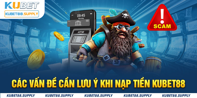 Một số tình trạng cần lưu ý khi nạp tiền kubet88